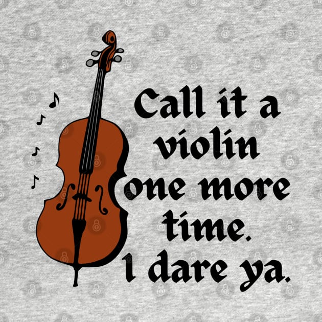 Call It A Violin One More Time. I Dare Ya. by KayBee Gift Shop